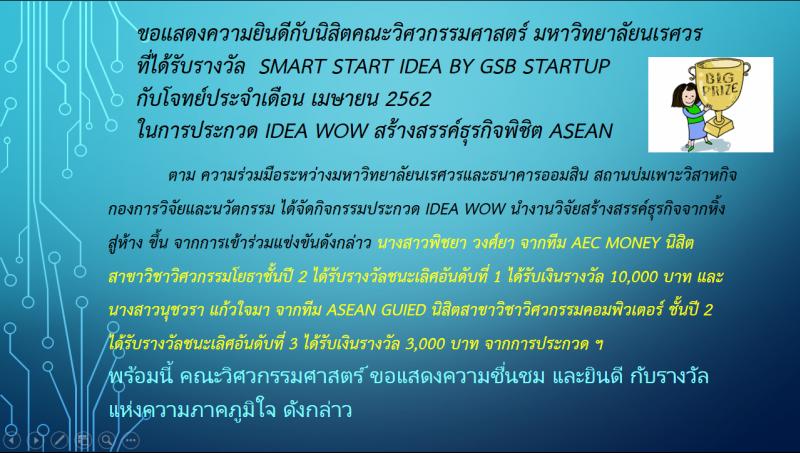 ขอแสดงความยินดีกับนิสิตคณะวิศวกรรมศาสตร์ มหาวิทยาลัยนเรศวร ที่ได้รับรางวัล  Smart Start Idea By GSB Startup กับโจทย์ประจำเดือน เมษายน 2562  ในการประกวด IDEA WoW สร้างสรรค์ธุรกิจพิชิต ASEAN